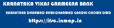 KARNATAKA VIKAS GRAMEENA BANK  KARNATAKA DHARWAD HUBLI-DHARWAD GANDHI CHOWK DWD  ifsc code